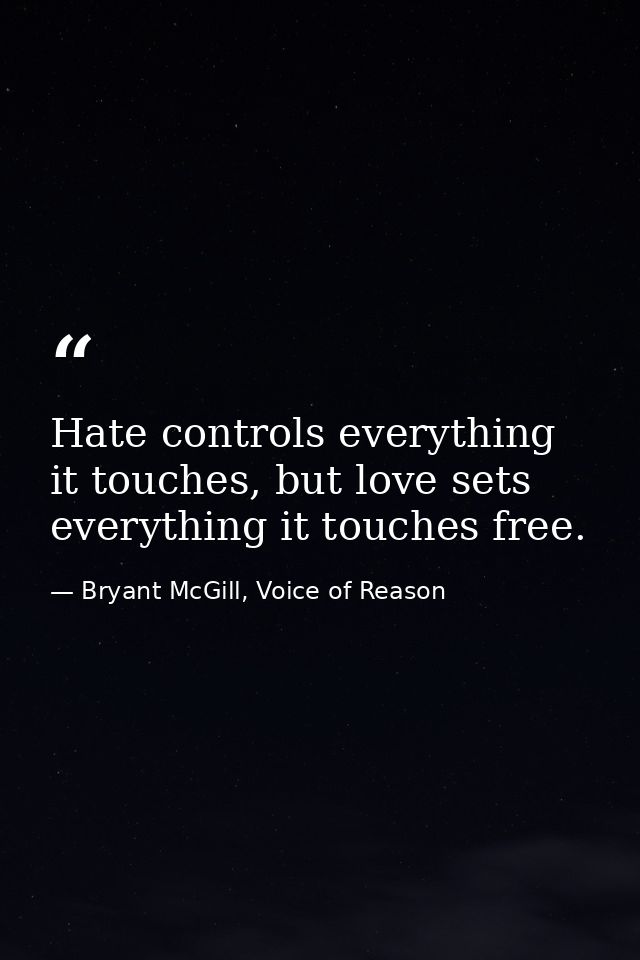 Hate controls everything it touches, but love sets everything it touches free. — Bryant McGill, Voice of Reason
