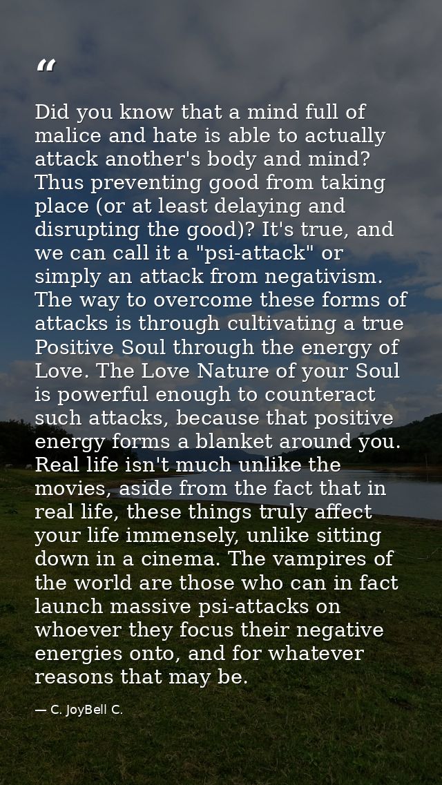 Did you know that a mind full of malice and hate is able to actually attack another's body and mind? Thus preventing goo — C. JoyBell C.