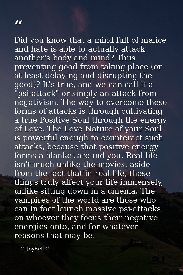 Did you know that a mind full of malice and hate is able to actually attack another's body and mind? Thus preventing goo — C. JoyBell C.