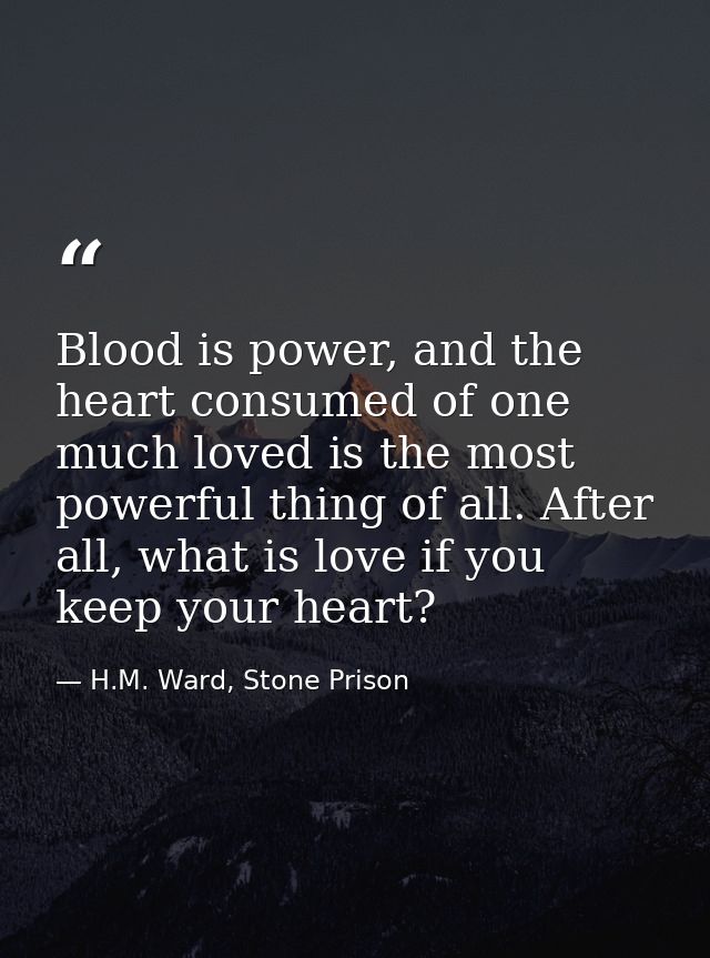 Blood is power, and the heart consumed of one much loved is the most powerful thing of all. After all, what is love if y — H.M. Ward, Stone Prison