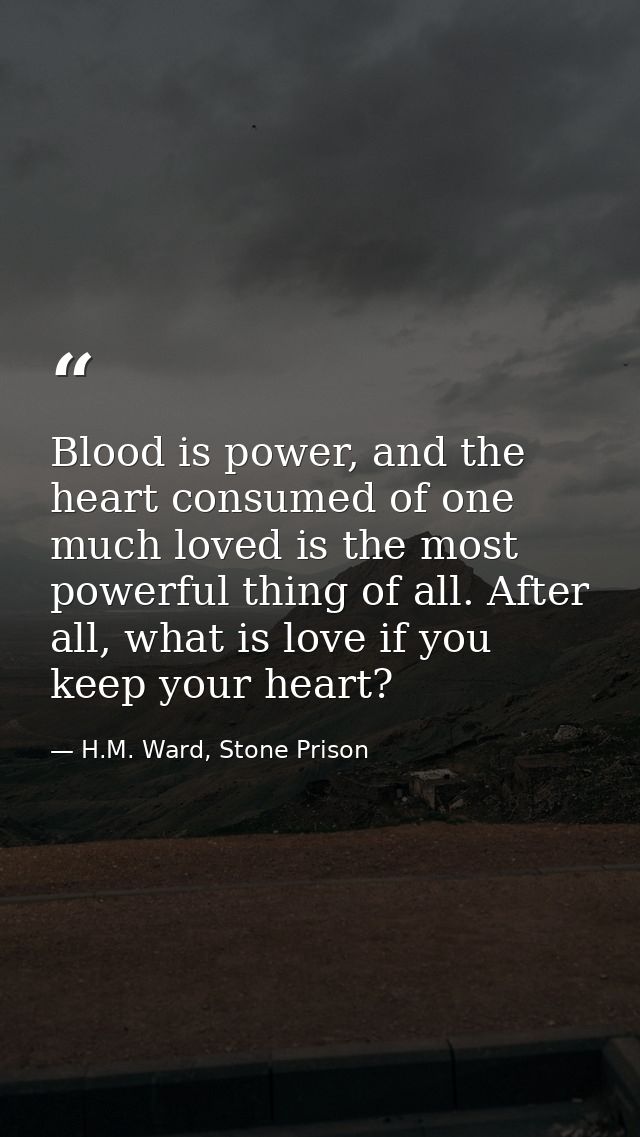 Blood is power, and the heart consumed of one much loved is the most powerful thing of all. After all, what is love if y — H.M. Ward, Stone Prison