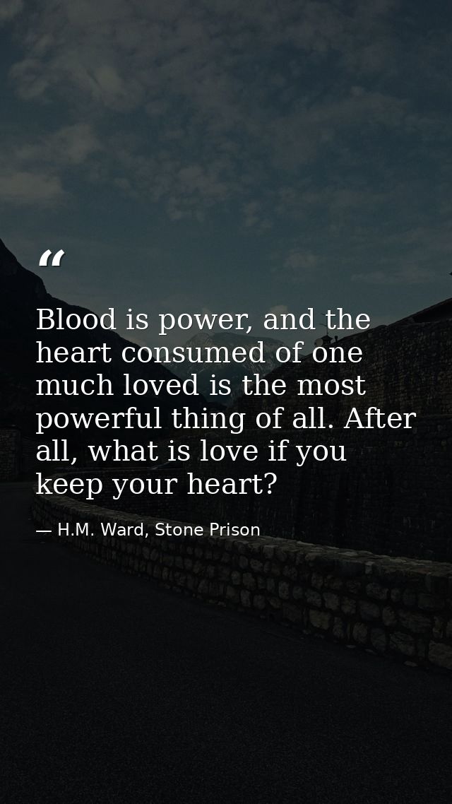 Blood is power, and the heart consumed of one much loved is the most powerful thing of all. After all, what is love if y — H.M. Ward, Stone Prison