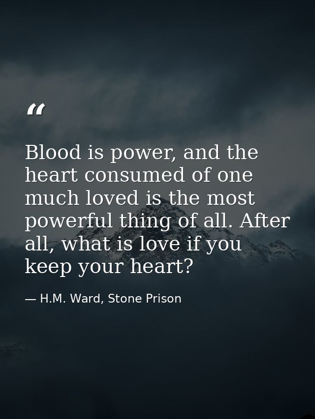 Blood is power, and the heart consumed of one much loved is the most powerful thing of all. After all, what is love if y — H.M. Ward, Stone Prison
