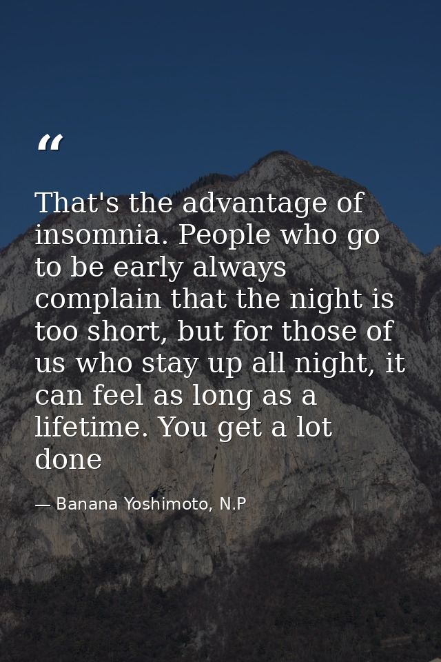 That's the advantage of insomnia. People who go to be early always complain that the night is too short, but for those o — Banana Yoshimoto, N.P