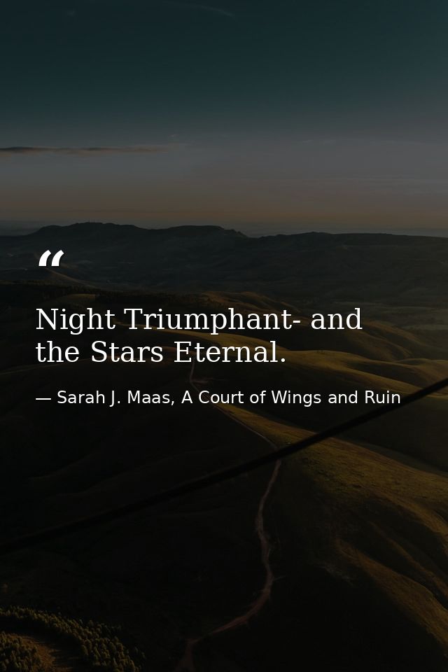 Night Triumphant- and the Stars Eternal. — Sarah J. Maas, A Court of Wings and Ruin