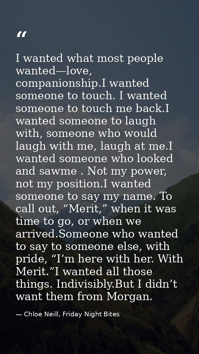 I wanted what most people wanted—love, companionship.I wanted someone to touch. I wanted someone to touch me back.I want — Chloe Neill, Friday Night Bites