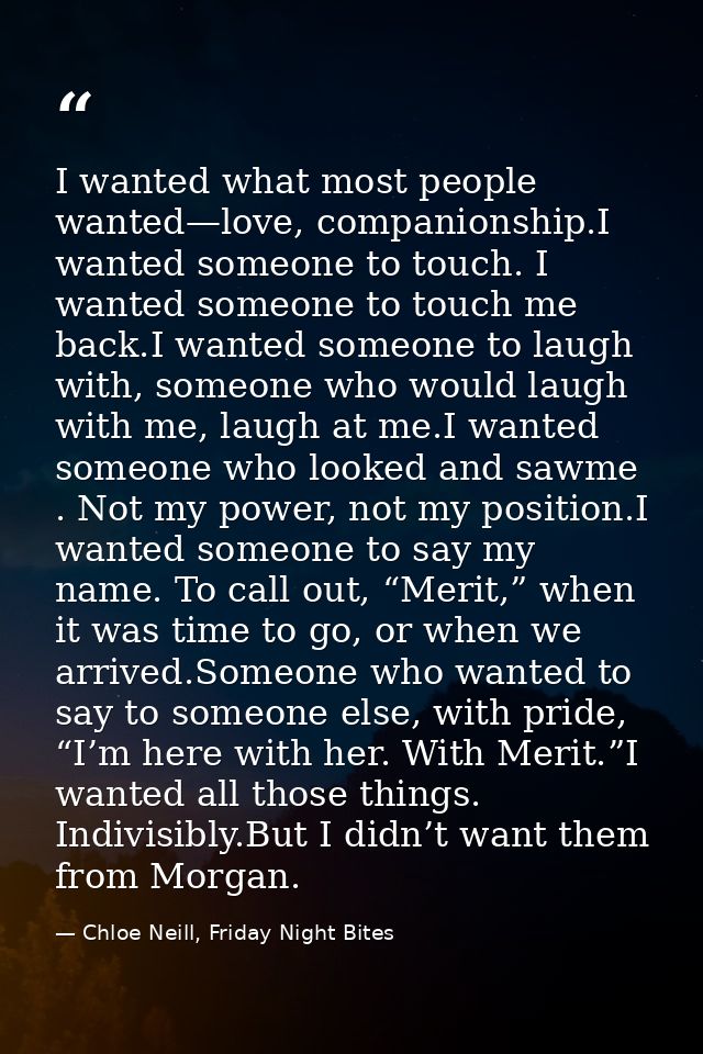 I wanted what most people wanted—love, companionship.I wanted someone to touch. I wanted someone to touch me back.I want — Chloe Neill, Friday Night Bites