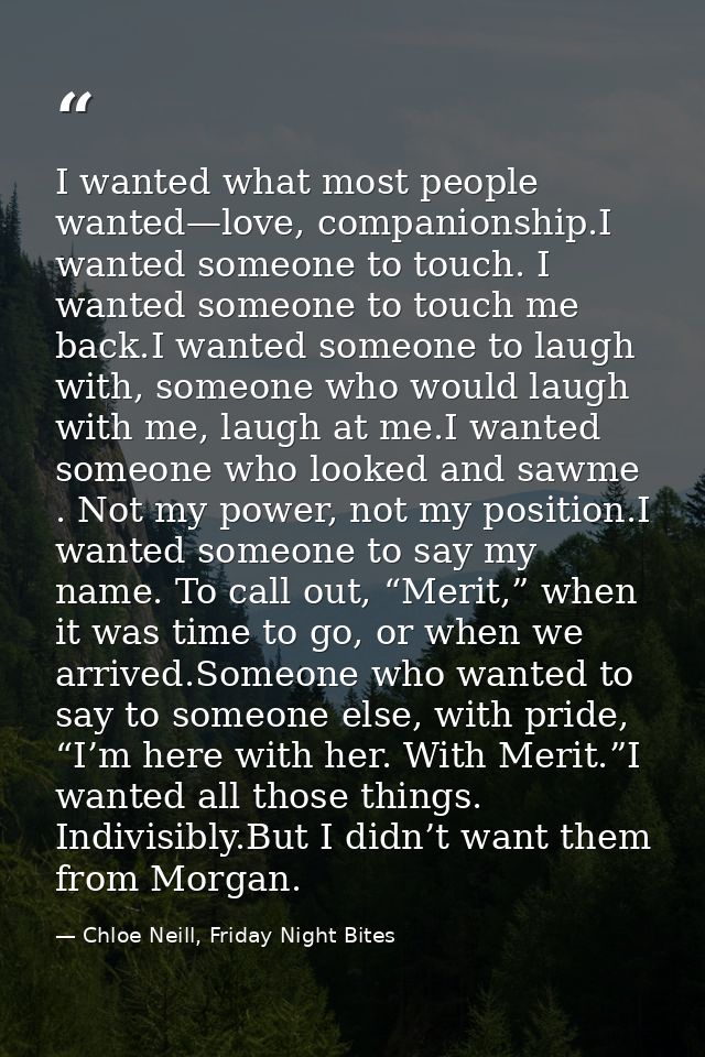 I wanted what most people wanted—love, companionship.I wanted someone to touch. I wanted someone to touch me back.I want — Chloe Neill, Friday Night Bites