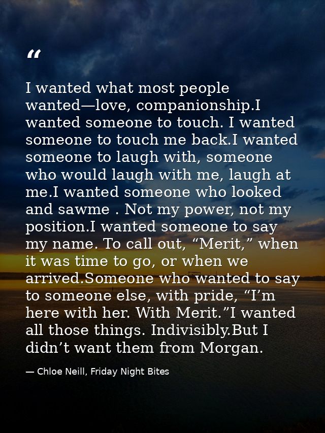 I wanted what most people wanted—love, companionship.I wanted someone to touch. I wanted someone to touch me back.I want — Chloe Neill, Friday Night Bites