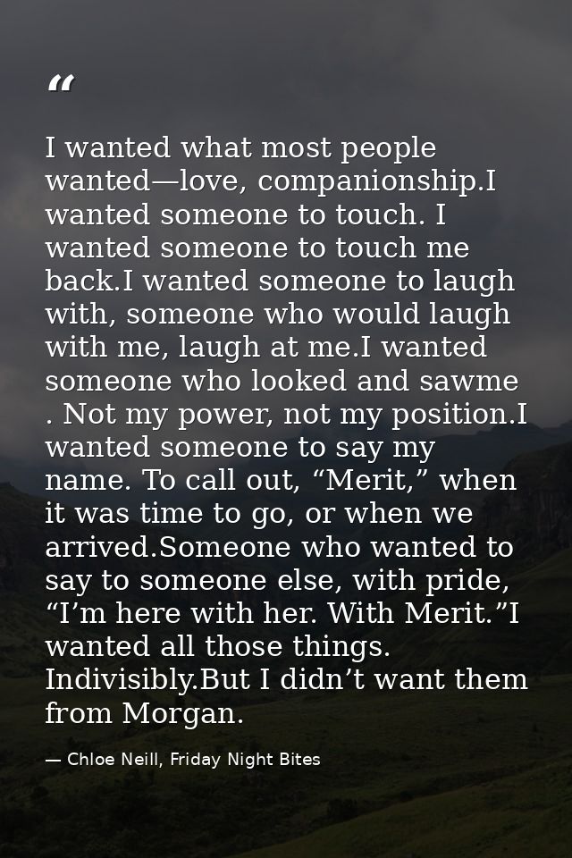 I wanted what most people wanted—love, companionship.I wanted someone to touch. I wanted someone to touch me back.I want — Chloe Neill, Friday Night Bites