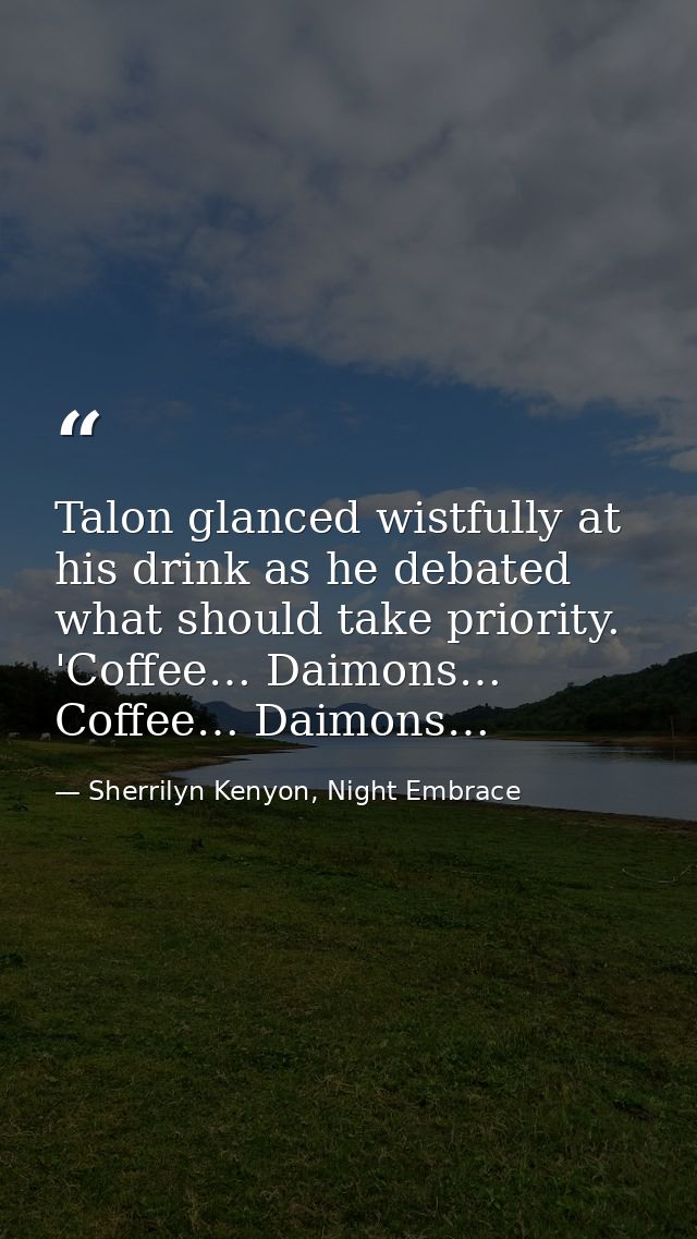 Talon glanced wistfully at his drink as he debated what should take priority. 'Coffee… Daimons… Coffee… Daimons… — Sherrilyn Kenyon, Night Embrace