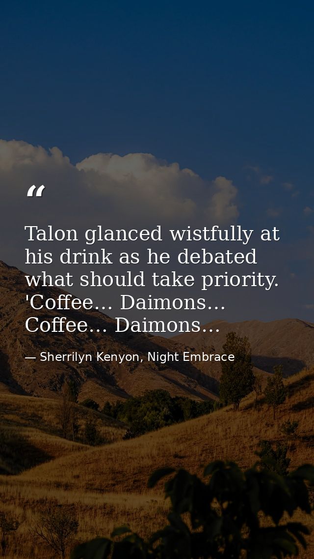 Talon glanced wistfully at his drink as he debated what should take priority. 'Coffee… Daimons… Coffee… Daimons… — Sherrilyn Kenyon, Night Embrace