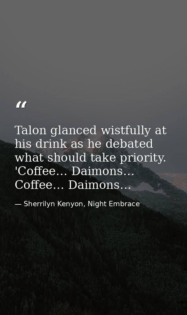 Talon glanced wistfully at his drink as he debated what should take priority. 'Coffee… Daimons… Coffee… Daimons… — Sherrilyn Kenyon, Night Embrace