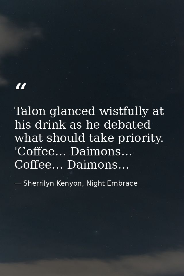 Talon glanced wistfully at his drink as he debated what should take priority. 'Coffee… Daimons… Coffee… Daimons… — Sherrilyn Kenyon, Night Embrace
