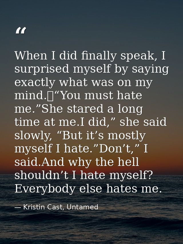 When I did finally speak, I surprised myself by saying exactly what was on my mind. “You must hate me.”She stared a long — Kristin Cast, Untamed