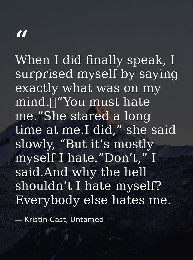 When I did finally speak, I surprised myself by saying exactly what was on my mind. “You must hate me.”She stared a long — Kristin Cast, Untamed