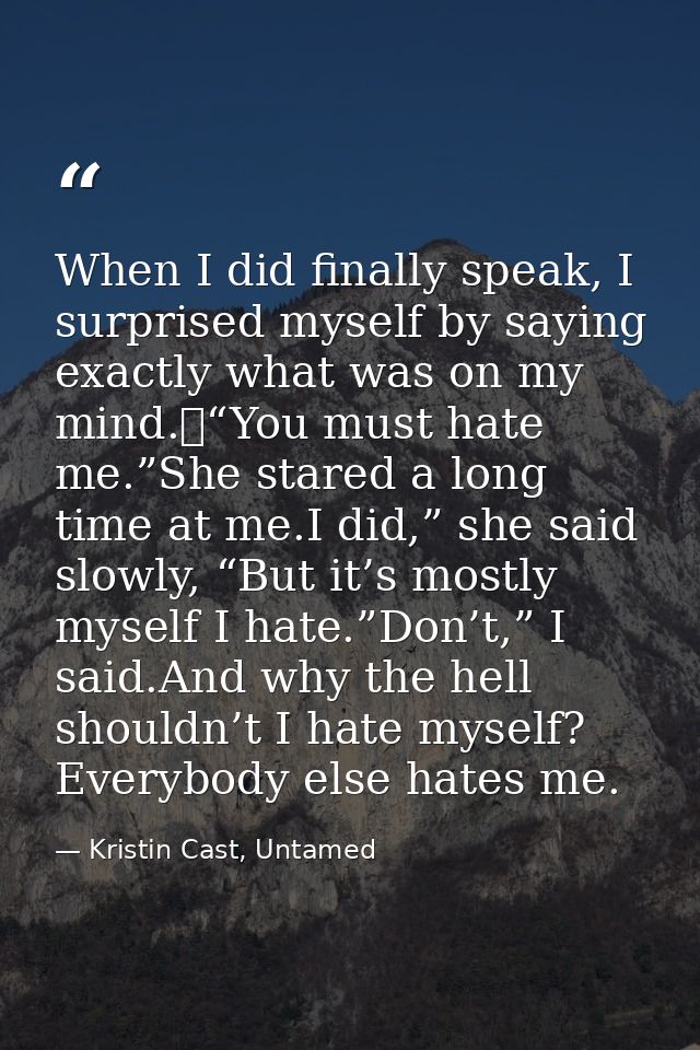 When I did finally speak, I surprised myself by saying exactly what was on my mind. “You must hate me.”She stared a long — Kristin Cast, Untamed
