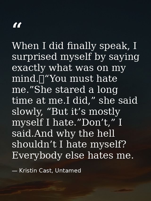 When I did finally speak, I surprised myself by saying exactly what was on my mind. “You must hate me.”She stared a long — Kristin Cast, Untamed