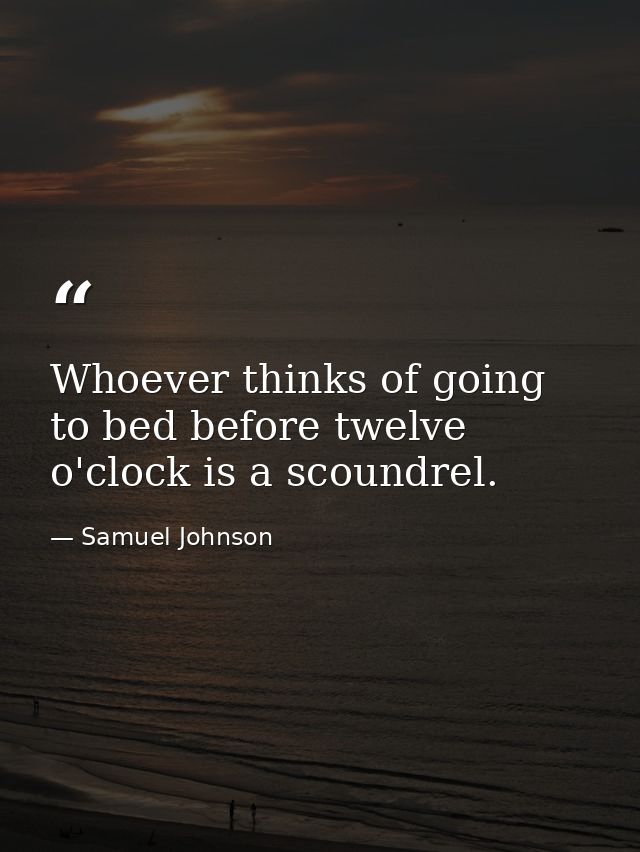 Whoever thinks of going to bed before twelve o'clock is a scoundrel. — Samuel Johnson