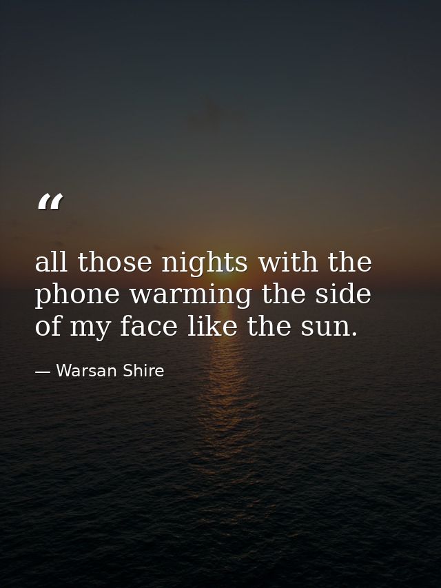 all those nights with the phone warming the side of my face like the sun. — Warsan Shire