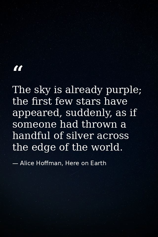 The sky is already purple; the first few stars have appeared, suddenly, as if someone had thrown a handful of silver acr — Alice Hoffman, Here on Earth