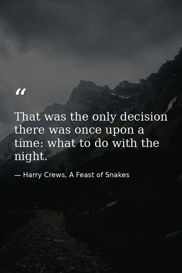 That was the only decision there was once upon a time: what to do with the night. — Harry Crews, A Feast of Snakes