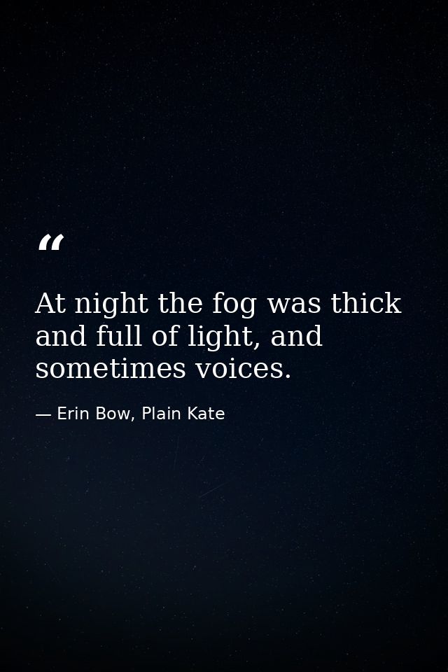 At night the fog was thick and full of light, and sometimes voices. — Erin Bow, Plain Kate