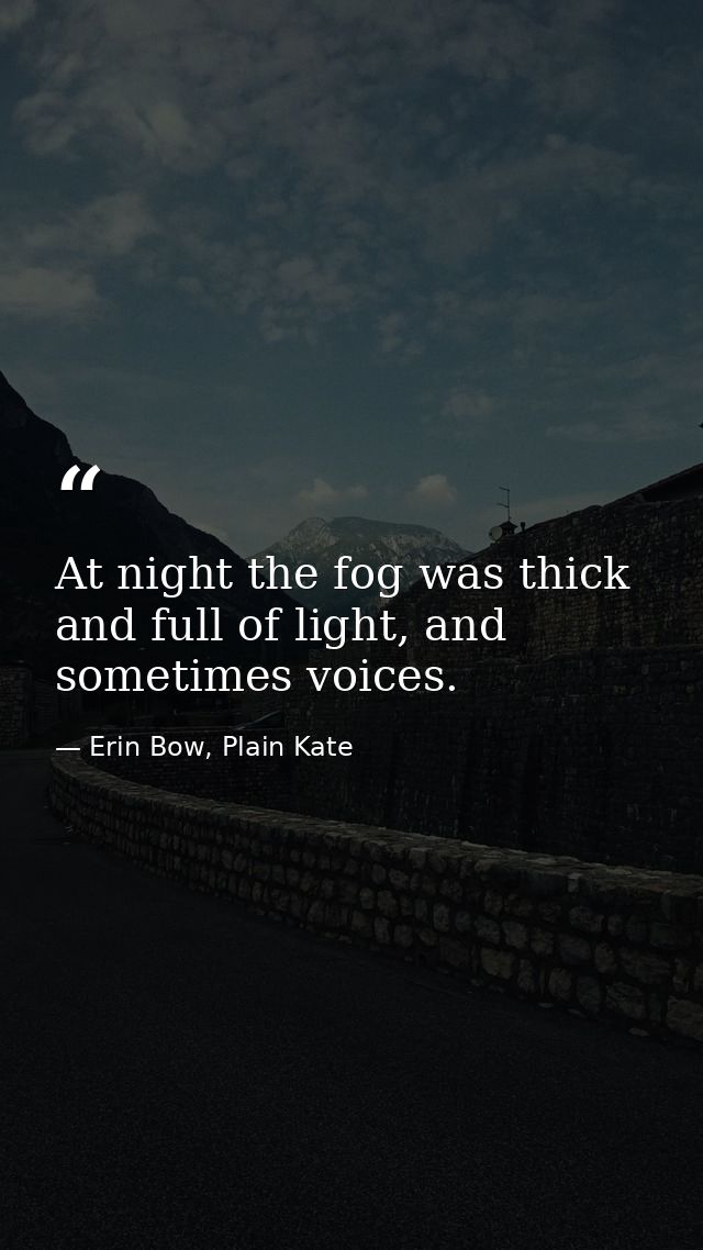 At night the fog was thick and full of light, and sometimes voices. — Erin Bow, Plain Kate