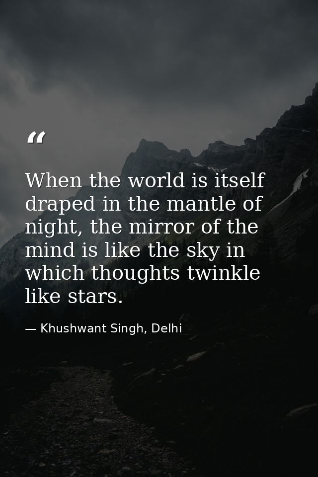 When the world is itself draped in the mantle of night, the mirror of the mind is like the sky in which thoughts twinkle — Khushwant Singh, Delhi