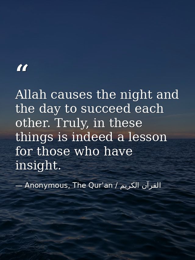 Allah causes the night and the day to succeed each other. Truly, in these things is indeed a lesson for those who have i — Anonymous, The Qur'an / القرآن الكريم