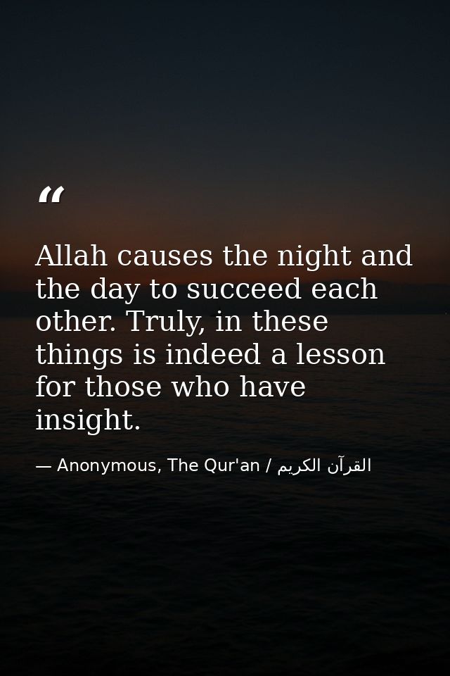 Allah causes the night and the day to succeed each other. Truly, in these things is indeed a lesson for those who have i — Anonymous, The Qur'an / القرآن الكريم