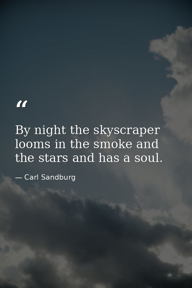 By night the skyscraper looms in the smoke and the stars and has a soul. — Carl Sandburg