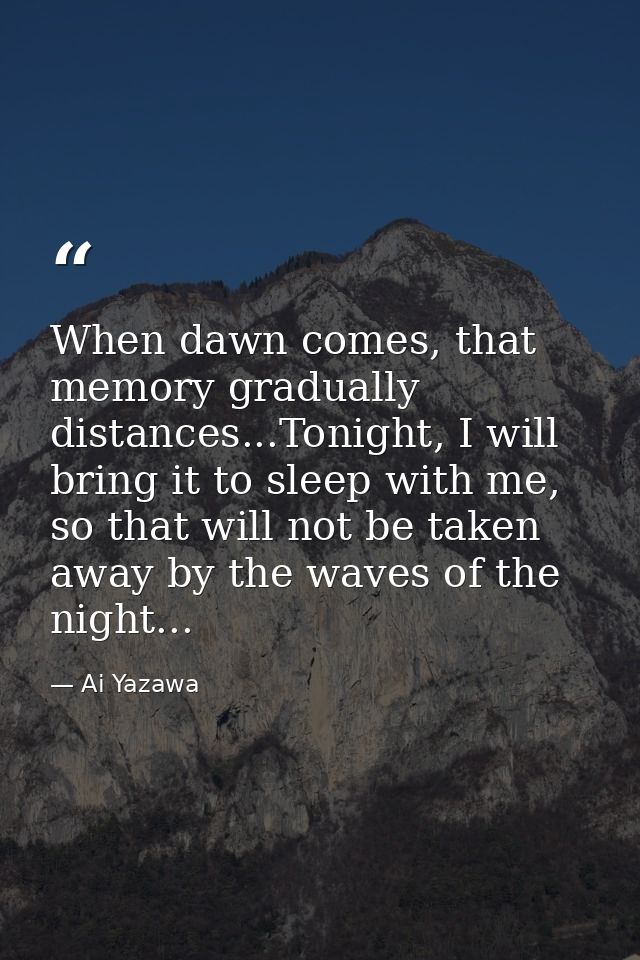 When dawn comes, that memory gradually distances...Tonight, I will bring it to sleep with me, so that will not be taken  — Ai Yazawa