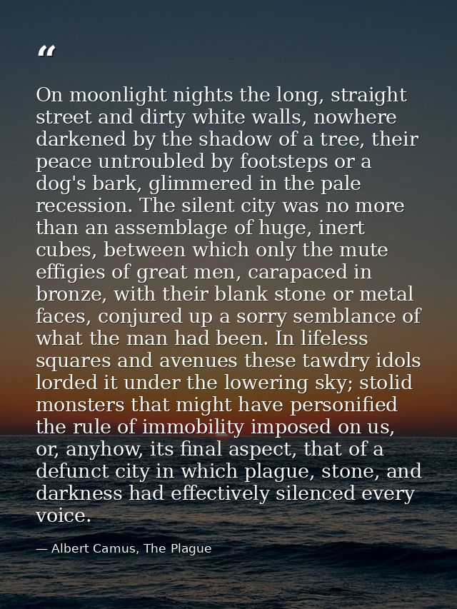 On moonlight nights the long, straight street and dirty white walls, nowhere darkened by the shadow of a tree, their pea — Albert Camus, The Plague