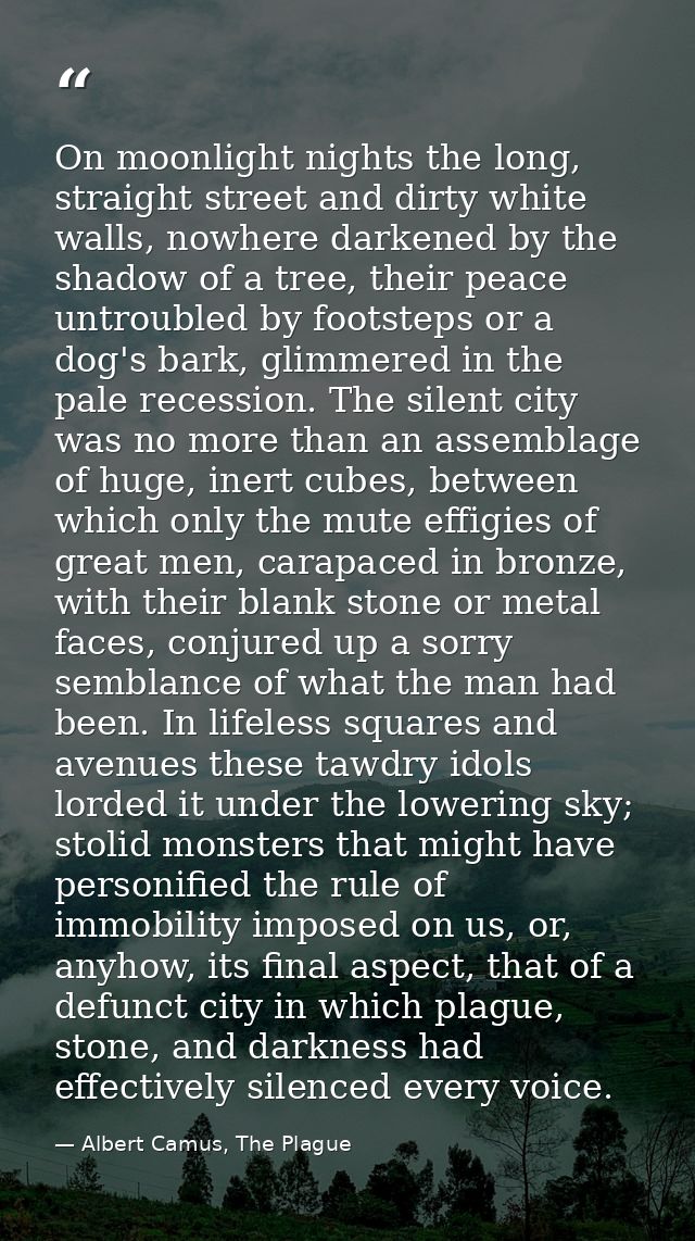On moonlight nights the long, straight street and dirty white walls, nowhere darkened by the shadow of a tree, their pea — Albert Camus, The Plague