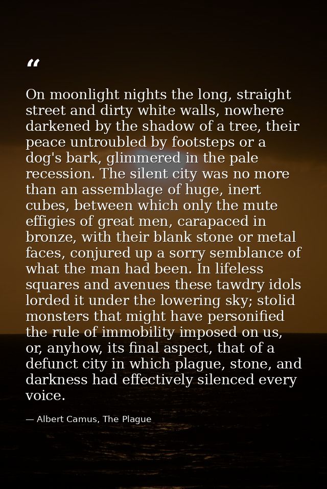 On moonlight nights the long, straight street and dirty white walls, nowhere darkened by the shadow of a tree, their pea — Albert Camus, The Plague