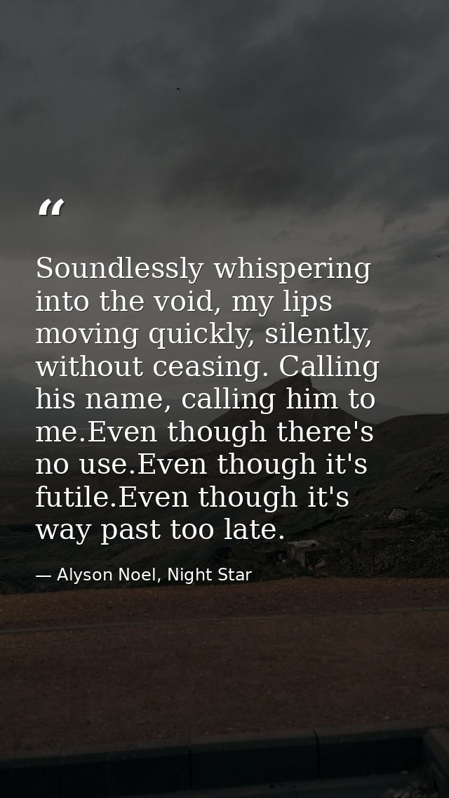 Soundlessly whispering into the void, my lips moving quickly, silently, without ceasing. Calling his name, calling him t — Alyson Noel, Night Star