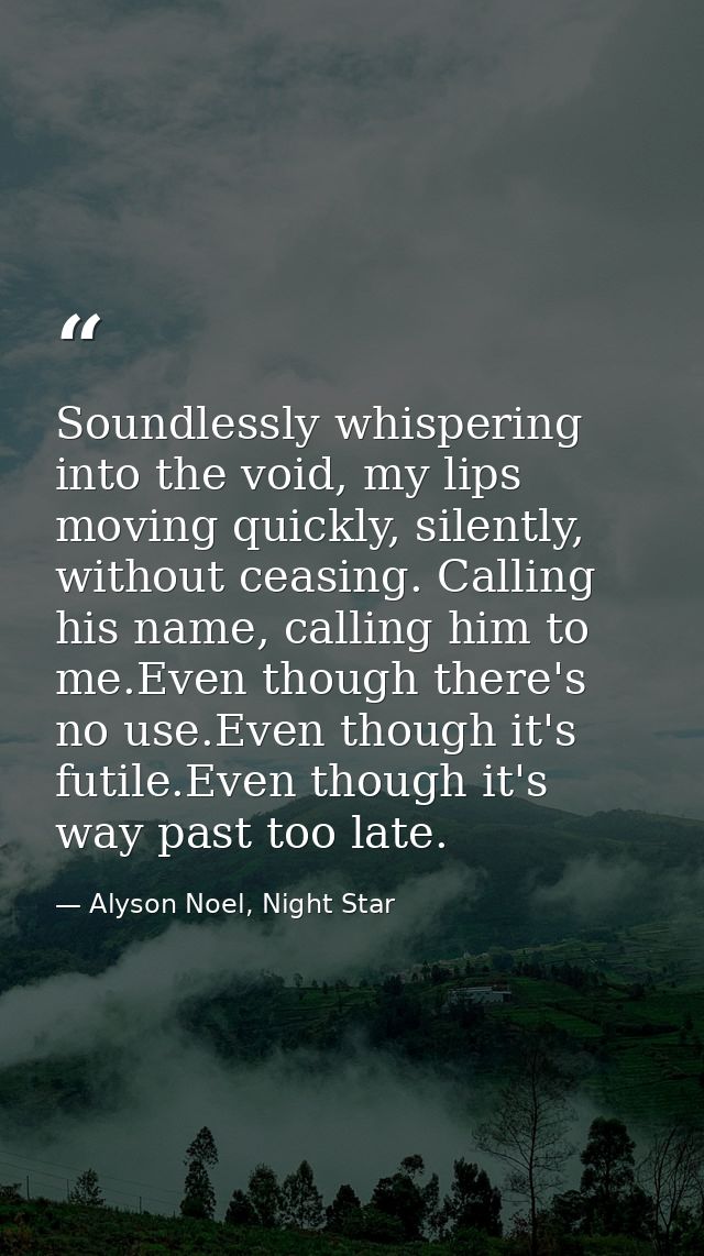Soundlessly whispering into the void, my lips moving quickly, silently, without ceasing. Calling his name, calling him t — Alyson Noel, Night Star