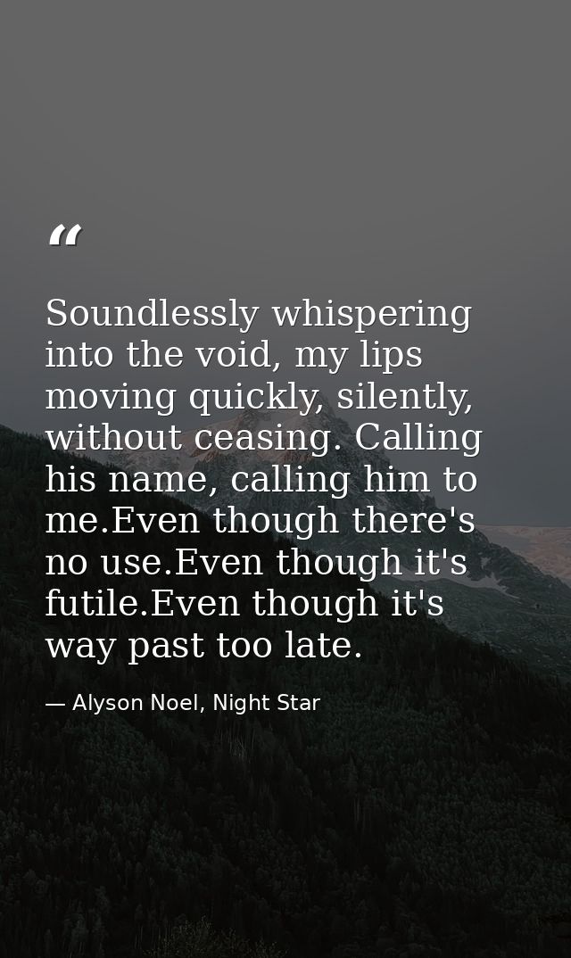 Soundlessly whispering into the void, my lips moving quickly, silently, without ceasing. Calling his name, calling him t — Alyson Noel, Night Star