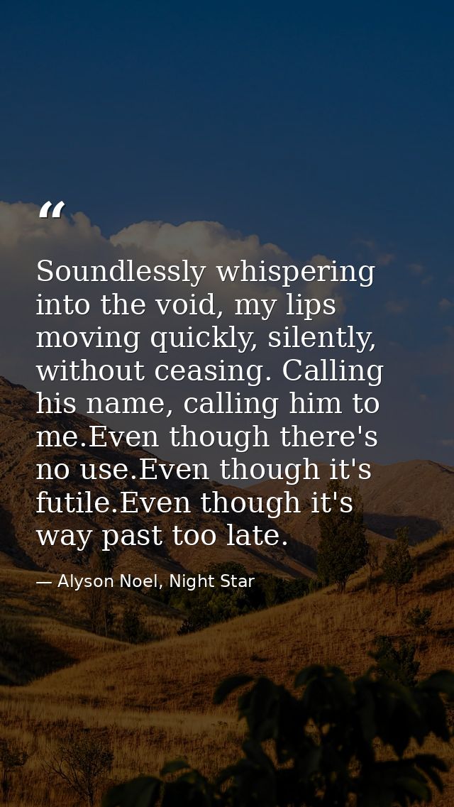 Soundlessly whispering into the void, my lips moving quickly, silently, without ceasing. Calling his name, calling him t — Alyson Noel, Night Star