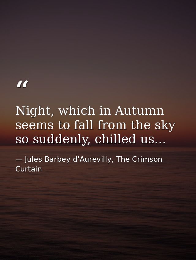 Night, which in Autumn seems to fall from the sky so suddenly, chilled us... — Jules Barbey d'Aurevilly, The Crimson Curtain