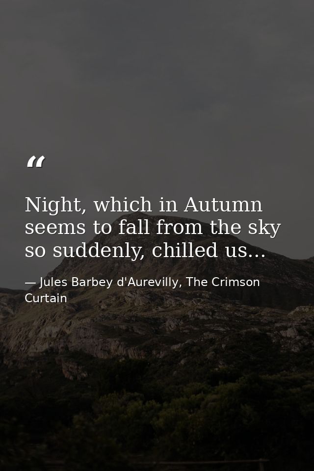 Night, which in Autumn seems to fall from the sky so suddenly, chilled us... — Jules Barbey d'Aurevilly, The Crimson Curtain