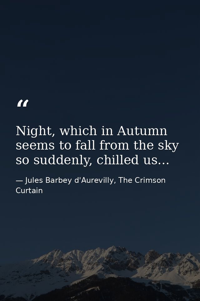 Night, which in Autumn seems to fall from the sky so suddenly, chilled us... — Jules Barbey d'Aurevilly, The Crimson Curtain