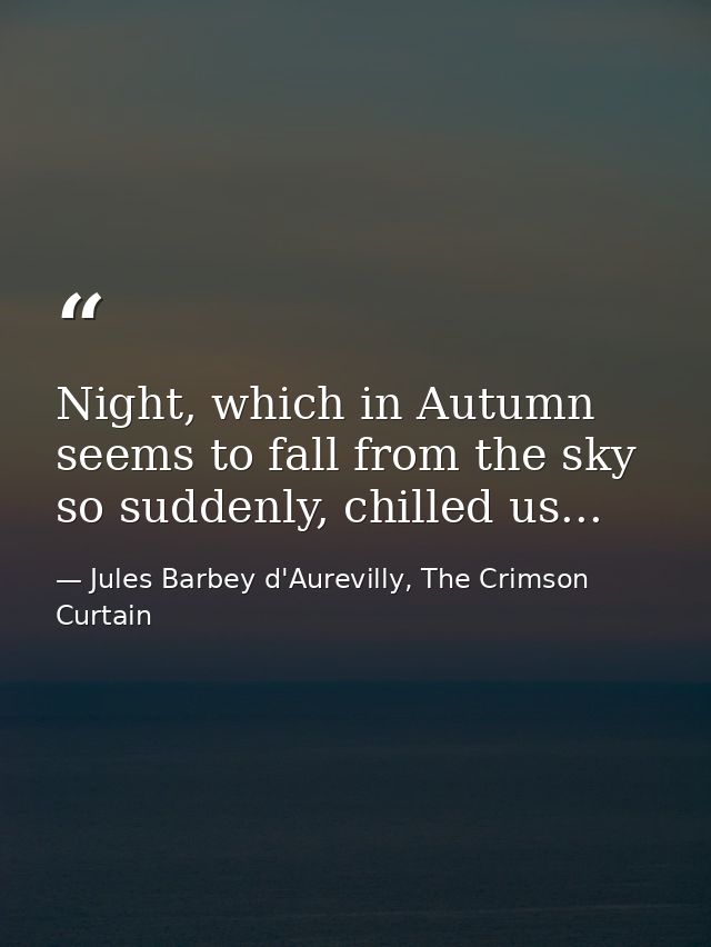 Night, which in Autumn seems to fall from the sky so suddenly, chilled us... — Jules Barbey d'Aurevilly, The Crimson Curtain