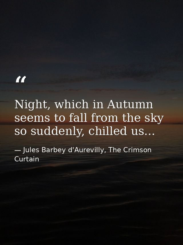 Night, which in Autumn seems to fall from the sky so suddenly, chilled us... — Jules Barbey d'Aurevilly, The Crimson Curtain