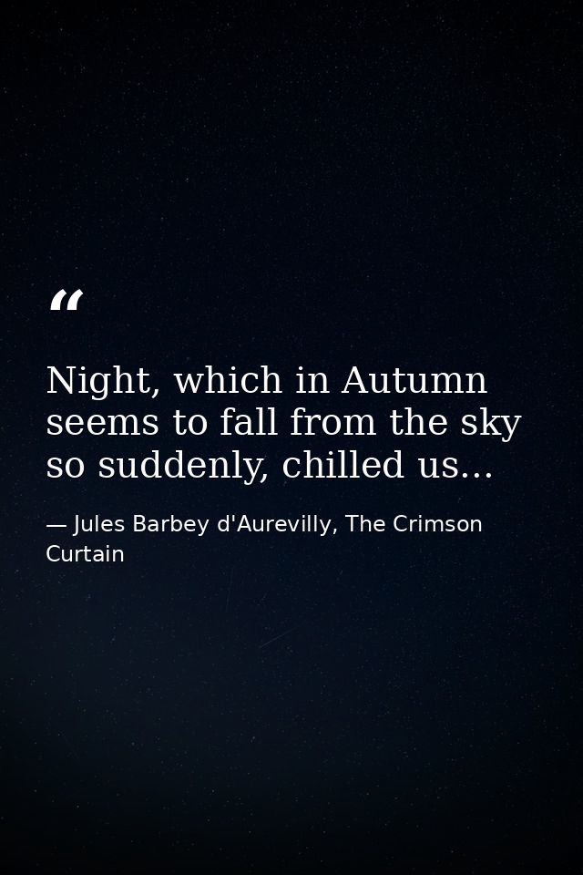 Night, which in Autumn seems to fall from the sky so suddenly, chilled us... — Jules Barbey d'Aurevilly, The Crimson Curtain