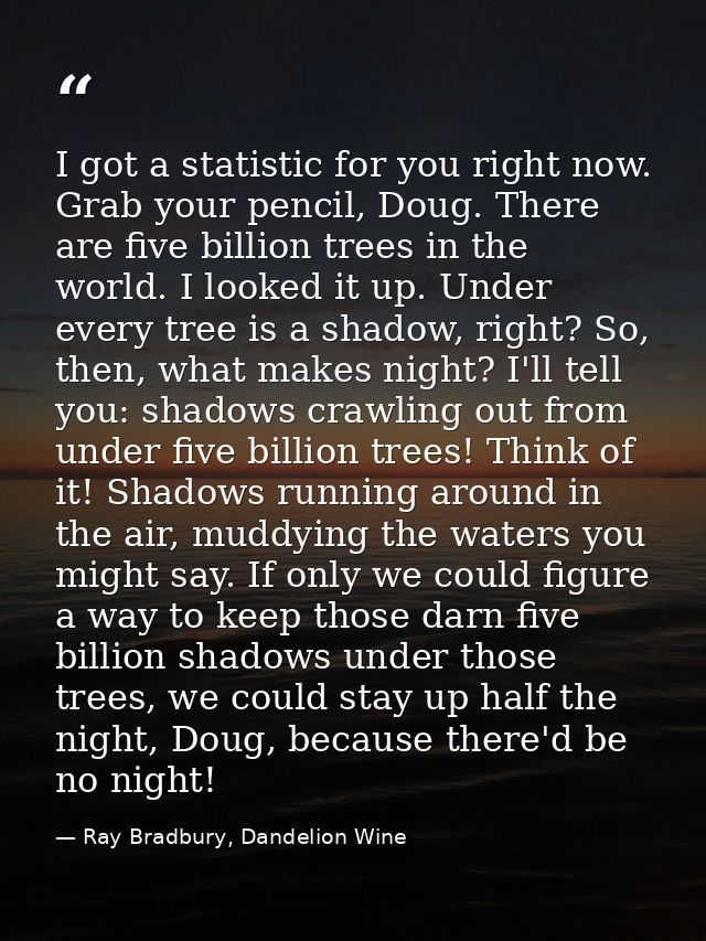 I got a statistic for you right now. Grab your pencil, Doug. There are five billion trees in the world. I looked it up.  — Ray Bradbury, Dandelion Wine