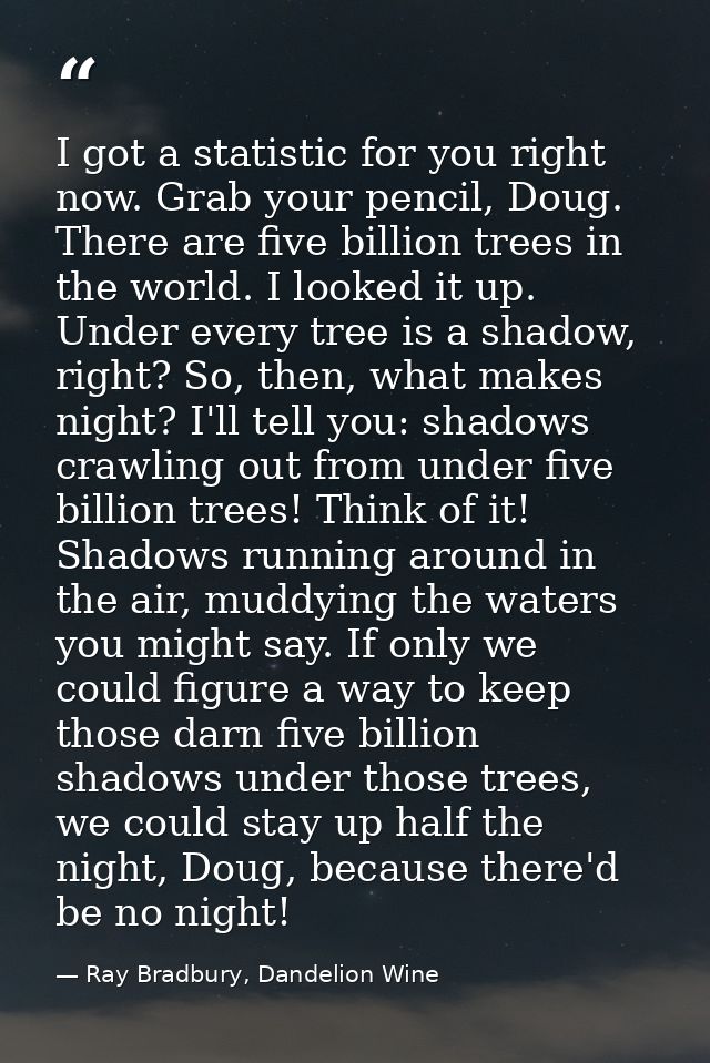 I got a statistic for you right now. Grab your pencil, Doug. There are five billion trees in the world. I looked it up.  — Ray Bradbury, Dandelion Wine