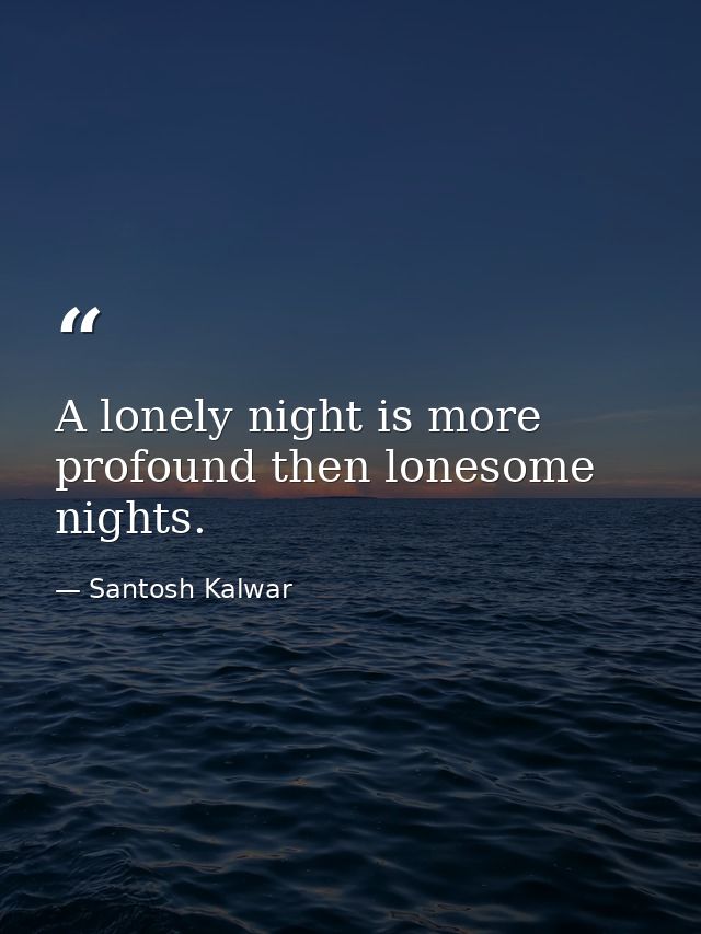 A lonely night is more profound then lonesome nights. — Santosh Kalwar