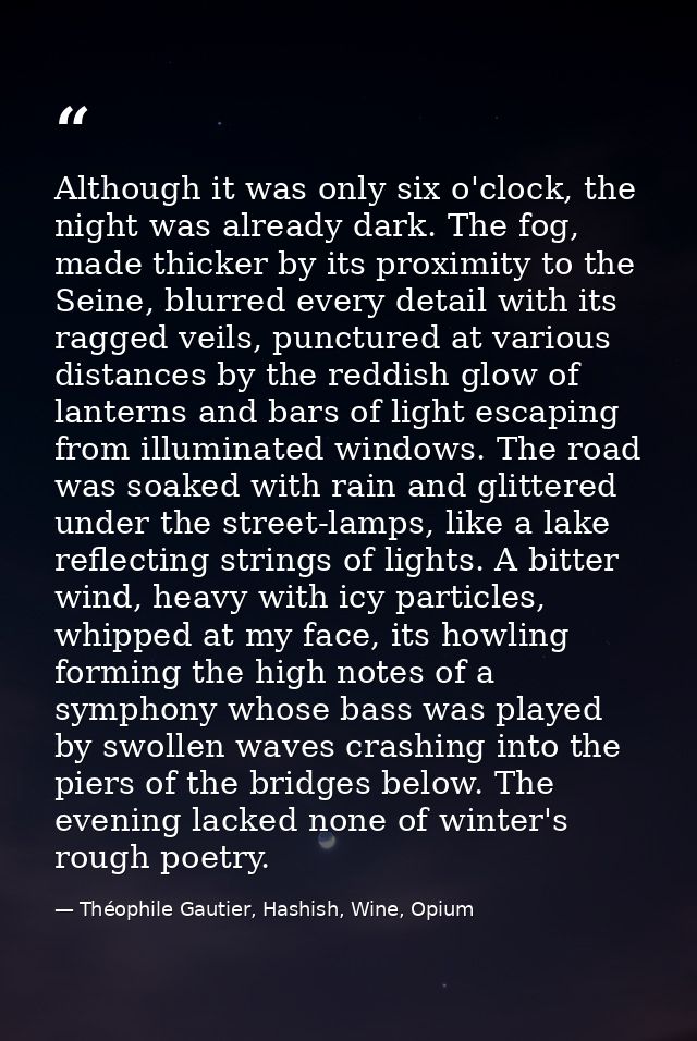 Although it was only six o'clock, the night was already dark. The fog, made thicker by its proximity to the Seine, blurr — Théophile Gautier, Hashish, Wine, Opium